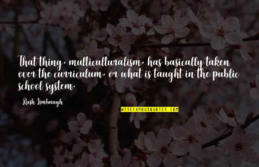 The School System Quotes By Rush Limbaugh: That thing, multiculturalism, has basically taken over the The School System Quotes By Rush Limbaugh: That thing, multiculturalism, has basically taken over the