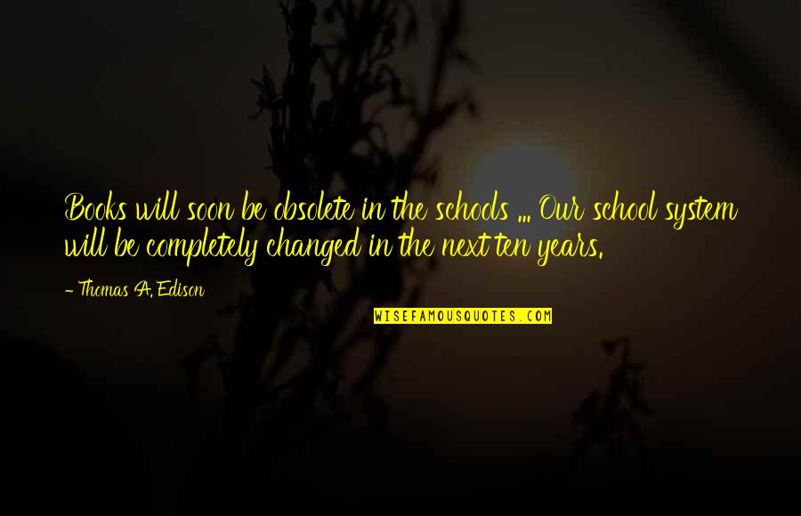 The School System Quotes By Thomas A. Edison: Books will soon be obsolete in the schools The School System Quotes By Thomas A. Edison: Books will soon be obsolete in the schools