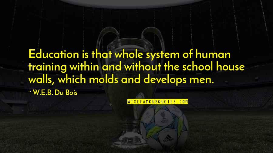 The School System Quotes By W.E.B. Du Bois: Education is that whole system of human training The School System Quotes By W.E.B. Du Bois: Education is that whole system of human training