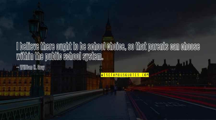 The School System Quotes By William H. Gray: I believe there ought to be school choice,