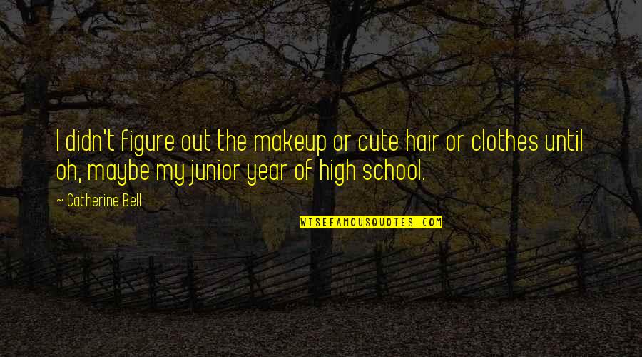 The School Year Quotes By Catherine Bell: I didn't figure out the makeup or cute The School Year Quotes By Catherine Bell: I didn't figure out the makeup or cute