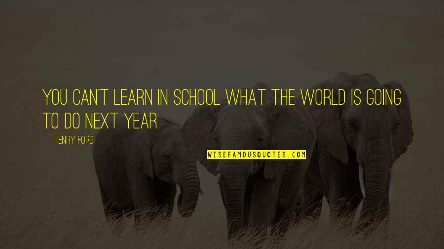 The School Year Quotes By Henry Ford: You can't learn in school what the world