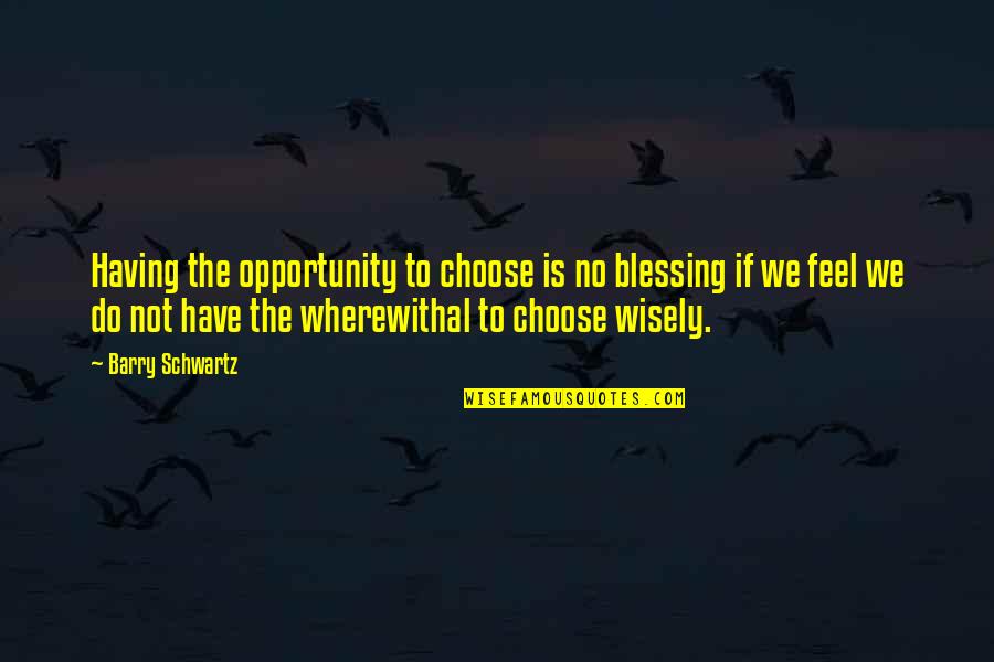 The Schwartz Quotes By Barry Schwartz: Having the opportunity to choose is no blessing