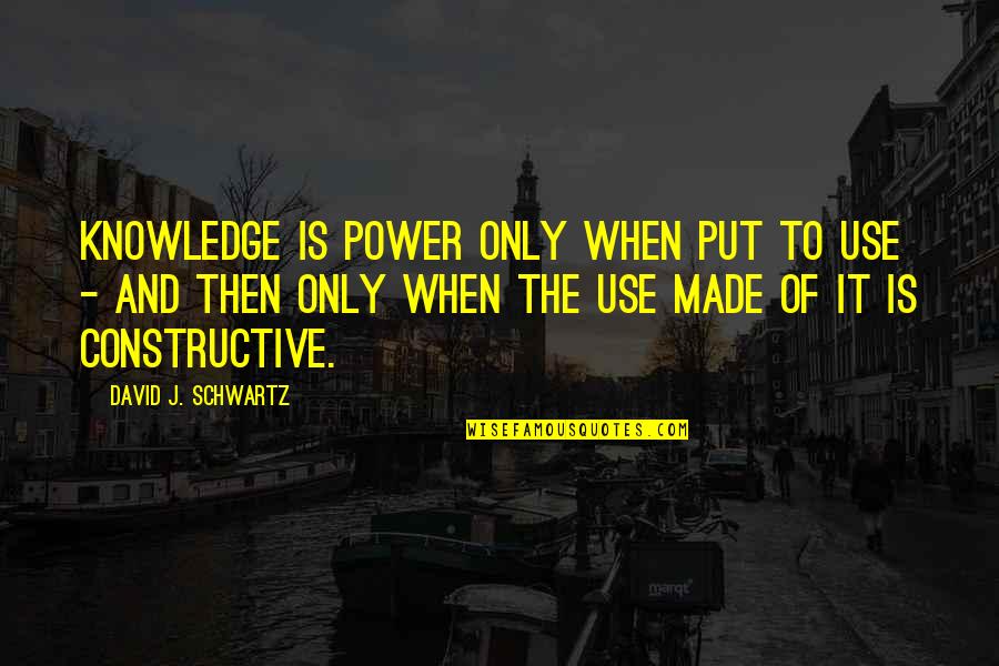 The Schwartz Quotes By David J. Schwartz: Knowledge is power only when put to use The Schwartz Quotes By David J. Schwartz: Knowledge is power only when put to use