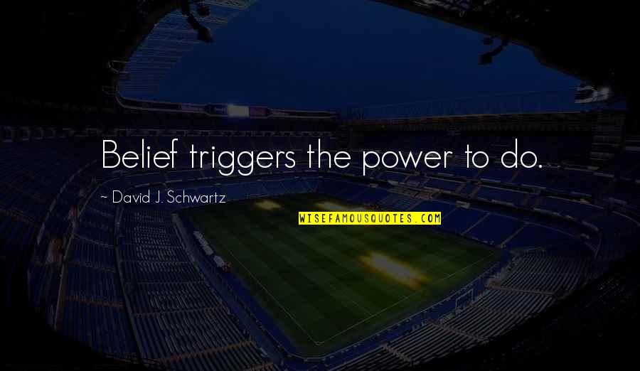 The Schwartz Quotes By David J. Schwartz: Belief triggers the power to do.