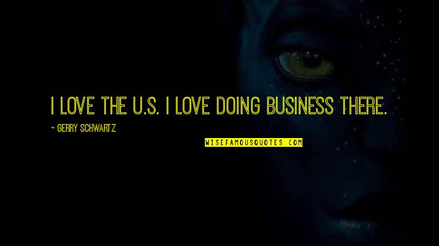 The Schwartz Quotes By Gerry Schwartz: I love the U.S. I love doing business