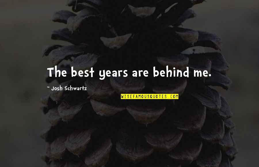The Schwartz Quotes By Josh Schwartz: The best years are behind me. The Schwartz Quotes By Josh Schwartz: The best years are behind me.