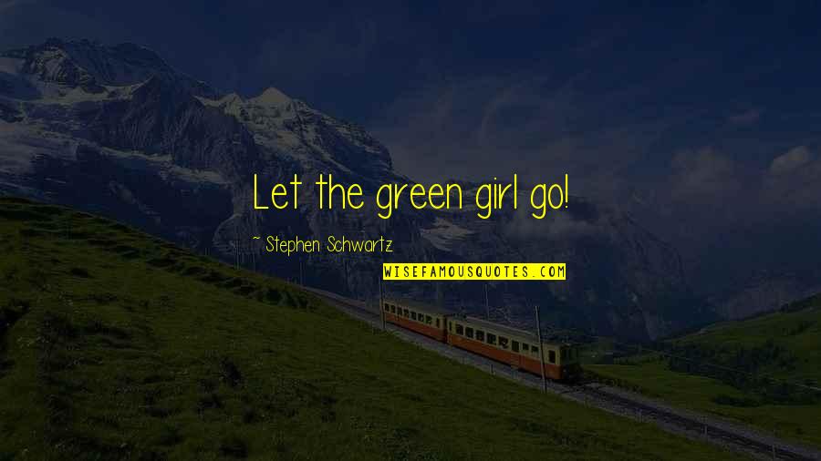 The Schwartz Quotes By Stephen Schwartz: Let the green girl go! The Schwartz Quotes By Stephen Schwartz: Let the green girl go!