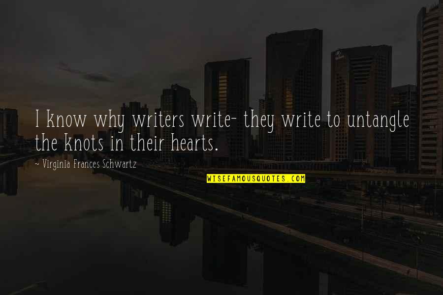 The Schwartz Quotes By Virginia Frances Schwartz: I know why writers write- they write to The Schwartz Quotes By Virginia Frances Schwartz: I know why writers write- they write to