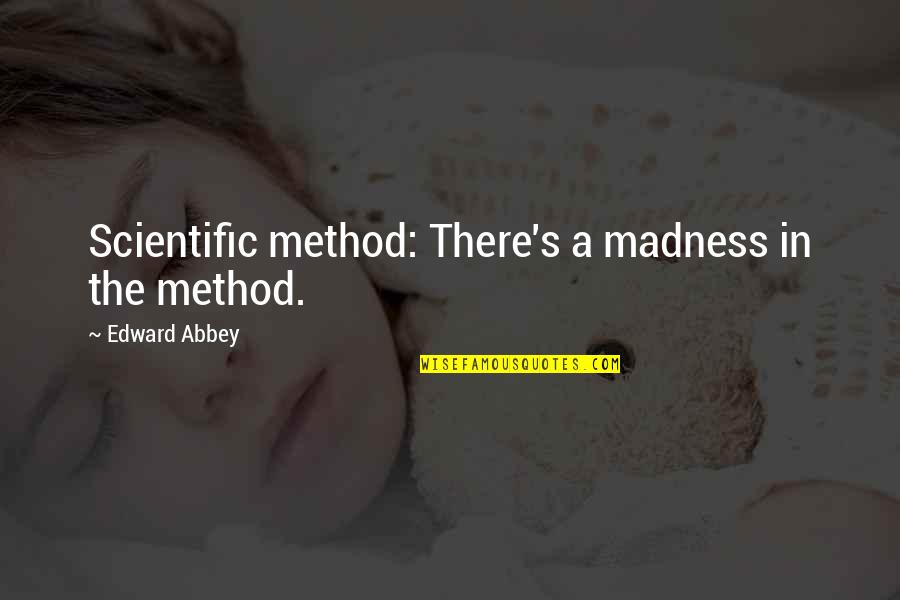 The Scientific Method Quotes By Edward Abbey: Scientific method: There's a madness in the method.
