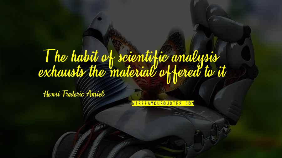 The Scientific Method Quotes By Henri Frederic Amiel: [T]he habit of scientific analysis ... exhausts the