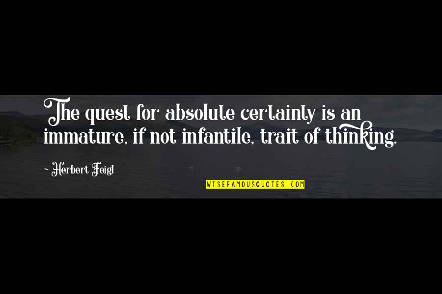 The Scientific Method Quotes By Herbert Feigl: The quest for absolute certainty is an immature,