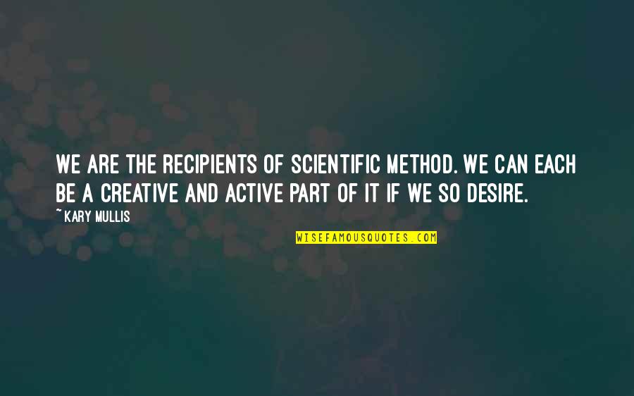 The Scientific Method Quotes By Kary Mullis: We are the recipients of scientific method. We