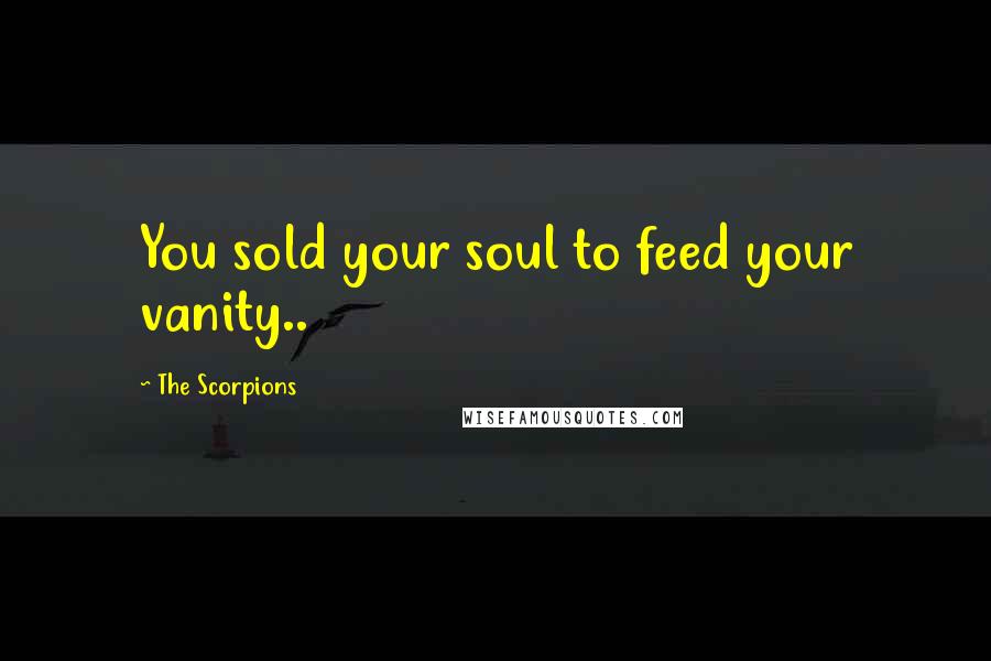 The Scorpions quotes: You sold your soul to feed your vanity..