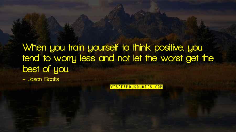The Scotts Quotes By Jason Scotts: When you train yourself to think positive, you
