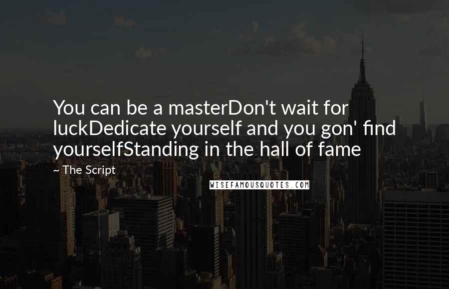 The Script quotes: You can be a masterDon't wait for luckDedicate yourself and you gon' find yourselfStanding in the hall of fame