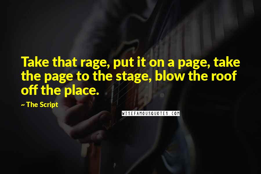 The Script quotes: Take that rage, put it on a page, take the page to the stage, blow the roof off the place.