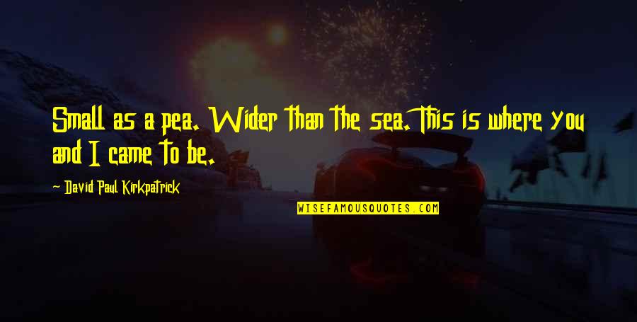 The Sea And Love Quotes By David Paul Kirkpatrick: Small as a pea. Wider than the sea.