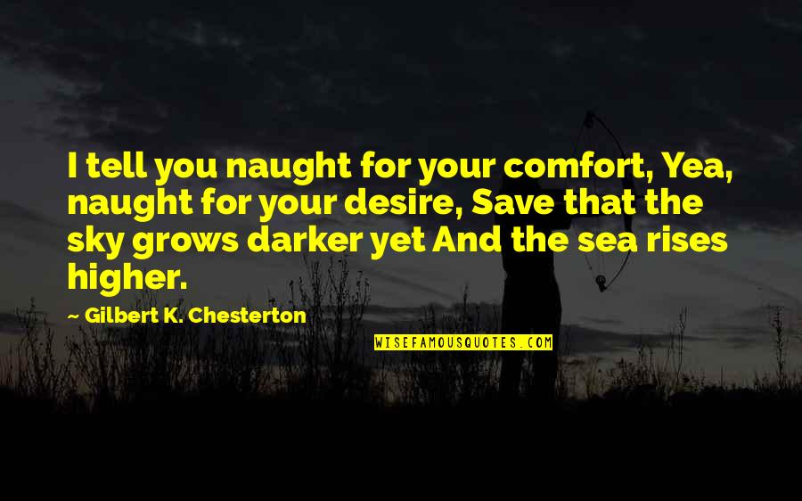 The Sea And Sky Quotes By Gilbert K. Chesterton: I tell you naught for your comfort, Yea, The Sea And Sky Quotes By Gilbert K. Chesterton: I tell you naught for your comfort, Yea,