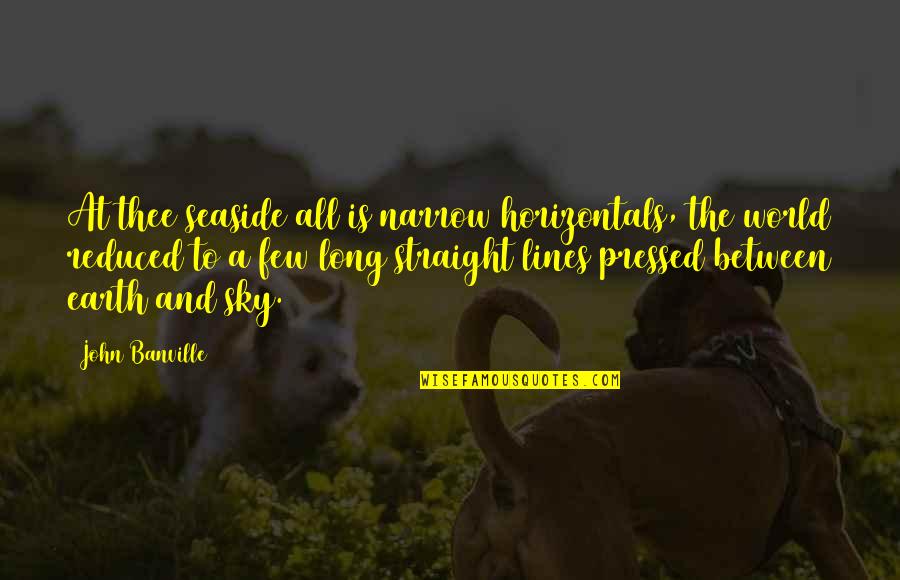 The Sea And Sky Quotes By John Banville: At thee seaside all is narrow horizontals, the The Sea And Sky Quotes By John Banville: At thee seaside all is narrow horizontals, the