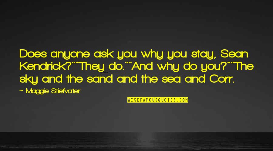 The Sea And Sky Quotes By Maggie Stiefvater: Does anyone ask you why you stay, Sean The Sea And Sky Quotes By Maggie Stiefvater: Does anyone ask you why you stay, Sean