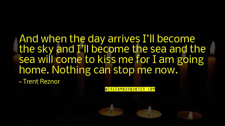 The Sea And Sky Quotes By Trent Reznor: And when the day arrives I'll become the The Sea And Sky Quotes By Trent Reznor: And when the day arrives I'll become the
