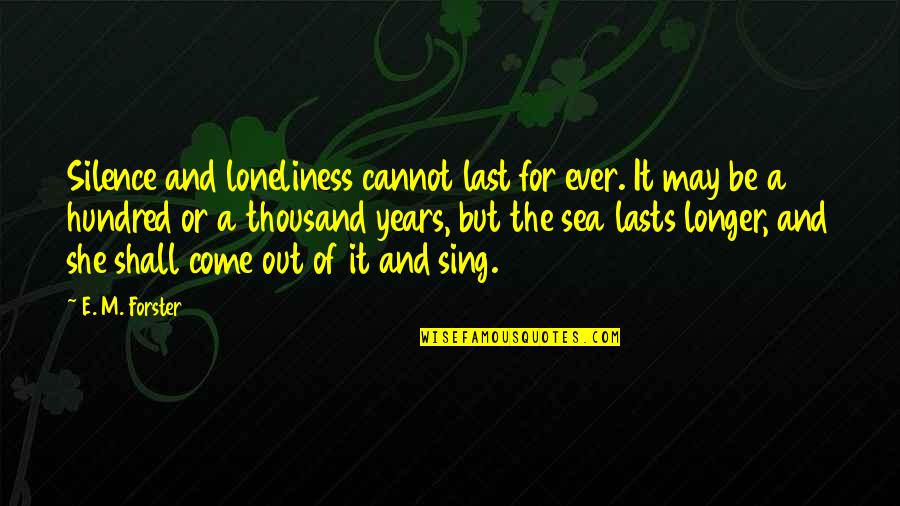 The Sea And The Silence Quotes By E. M. Forster: Silence and loneliness cannot last for ever. It