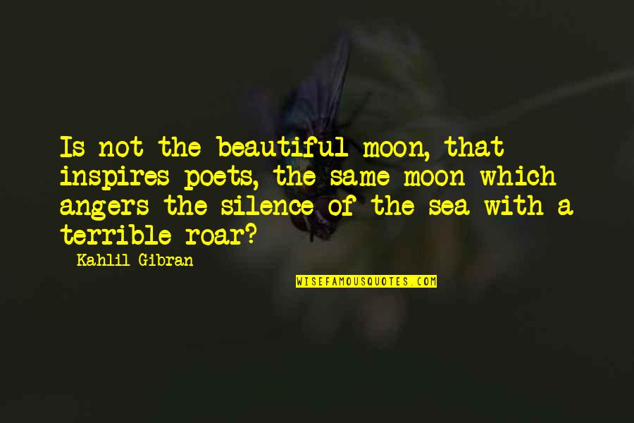 The Sea And The Silence Quotes By Kahlil Gibran: Is not the beautiful moon, that inspires poets,
