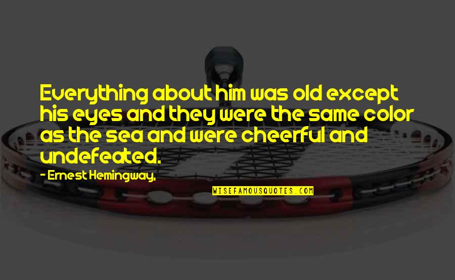 The Sea Ernest Hemingway Quotes By Ernest Hemingway,: Everything about him was old except his eyes