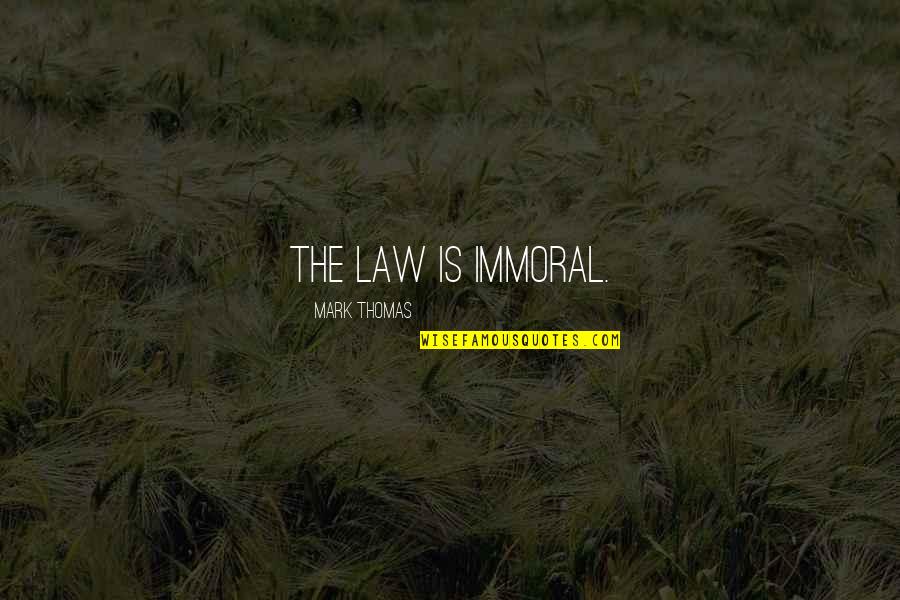 The Sea Ernest Hemingway Quotes By Mark Thomas: The law is immoral.