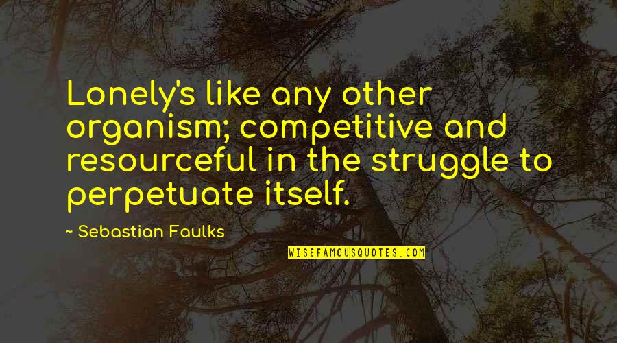 The Sea In Old Man And The Sea Quotes By Sebastian Faulks: Lonely's like any other organism; competitive and resourceful