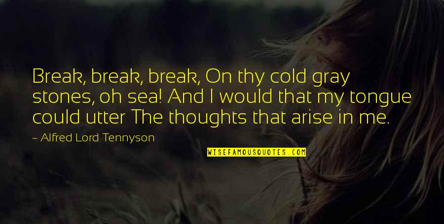 The Sea Ocean Quotes By Alfred Lord Tennyson: Break, break, break, On thy cold gray stones, The Sea Ocean Quotes By Alfred Lord Tennyson: Break, break, break, On thy cold gray stones,