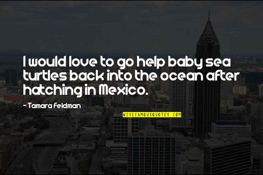 The Sea Ocean Quotes By Tamara Feldman: I would love to go help baby sea The Sea Ocean Quotes By Tamara Feldman: I would love to go help baby sea