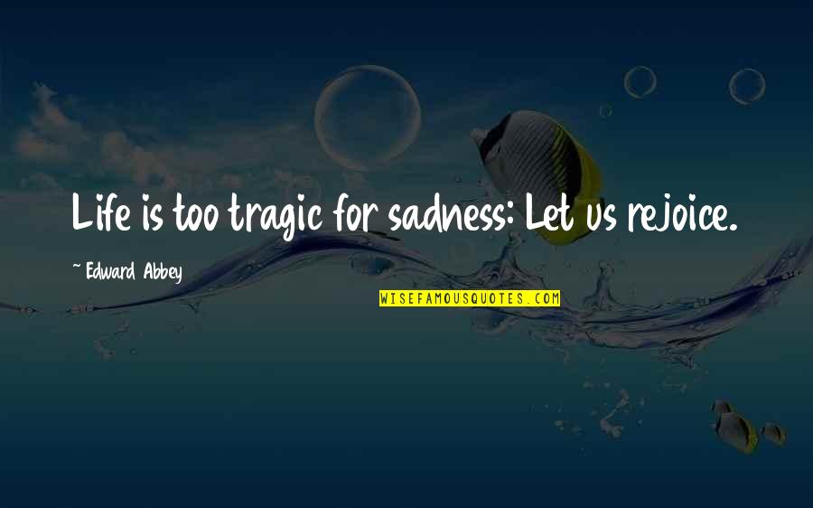 The Sea Of Monsters Book Quotes By Edward Abbey: Life is too tragic for sadness: Let us The Sea Of Monsters Book Quotes By Edward Abbey: Life is too tragic for sadness: Let us