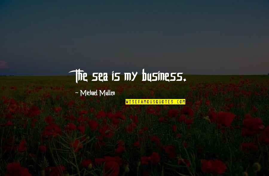 The Sea The Sea Quotes By Michael Mullen: The sea is my business.