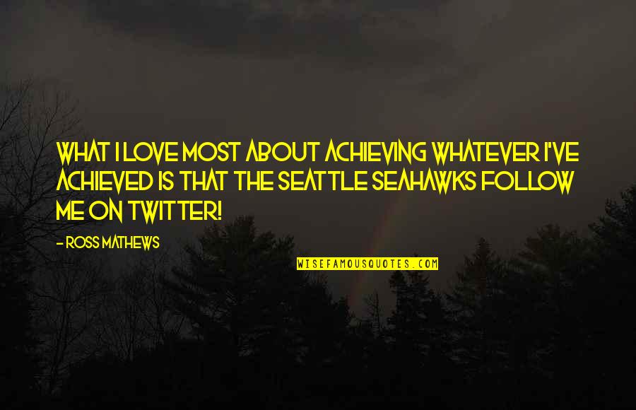 The Seahawks Quotes By Ross Mathews: What I love most about achieving whatever I've