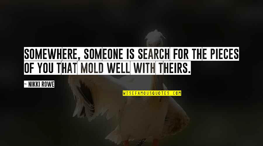 The Search For Love Quotes By Nikki Rowe: Somewhere, someone is search for the pieces of