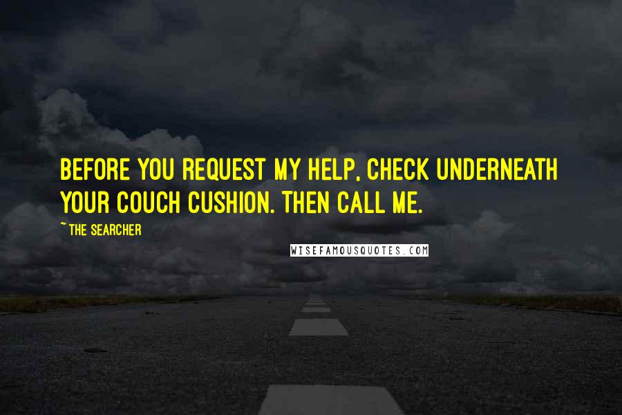 The Searcher quotes: Before you request my help, check underneath your couch cushion. Then call me.