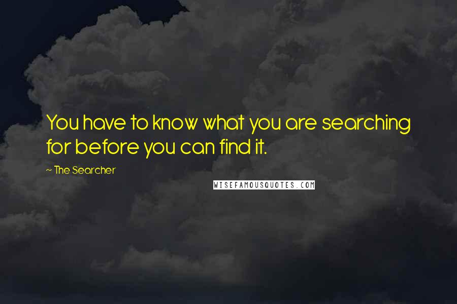 The Searcher quotes: You have to know what you are searching for before you can find it.