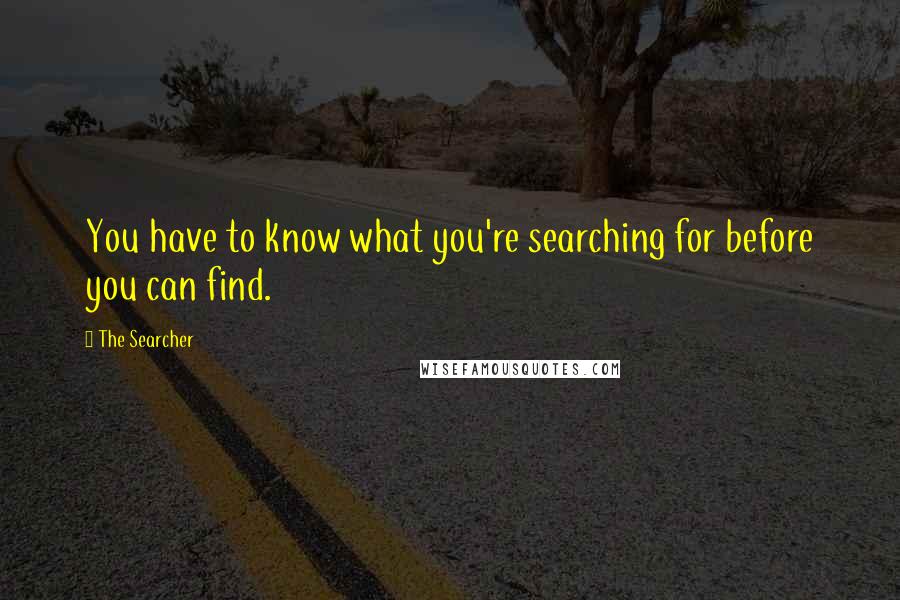 The Searcher quotes: You have to know what you're searching for before you can find.