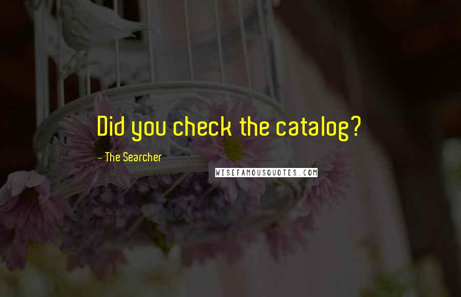 The Searcher quotes: Did you check the catalog?