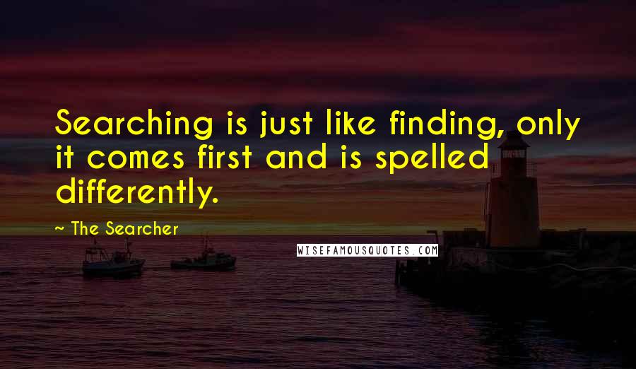 The Searcher quotes: Searching is just like finding, only it comes first and is spelled differently.