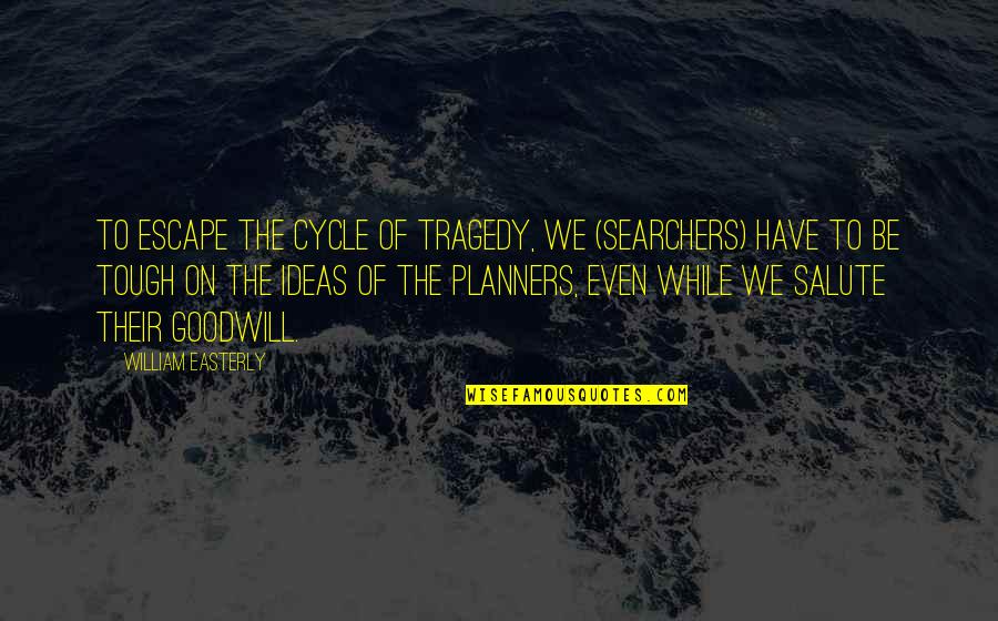 The Searchers Quotes By William Easterly: To escape the cycle of tragedy, we (searchers)