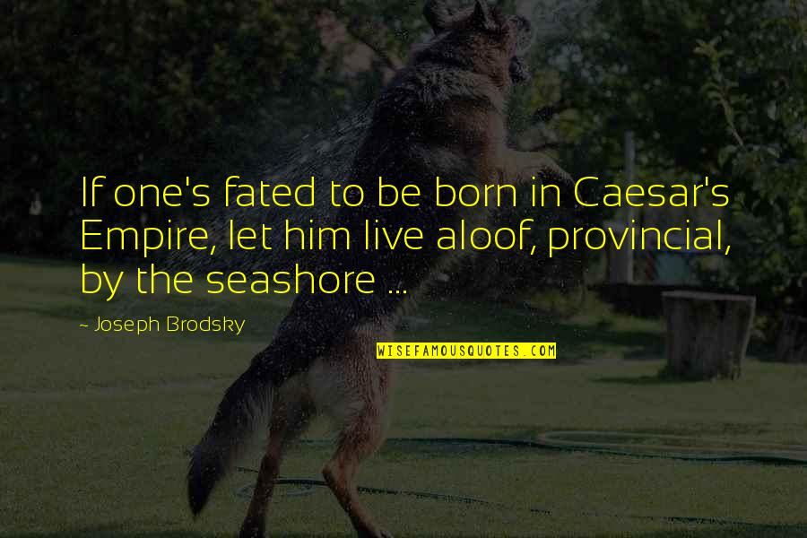 The Seashore Quotes By Joseph Brodsky: If one's fated to be born in Caesar's The Seashore Quotes By Joseph Brodsky: If one's fated to be born in Caesar's