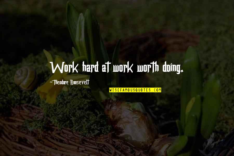 The Seaside Quotes By Theodore Roosevelt: Work hard at work worth doing.