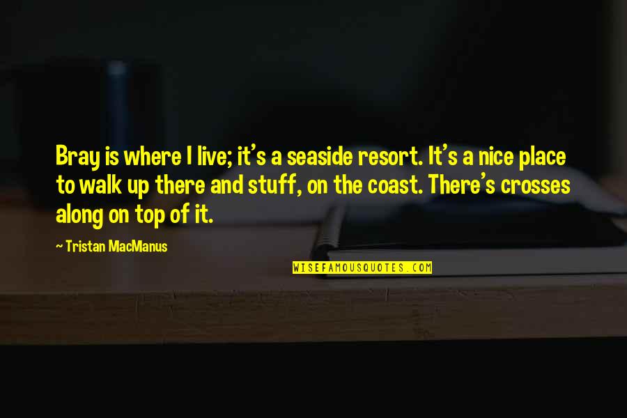 The Seaside Quotes By Tristan MacManus: Bray is where I live; it's a seaside