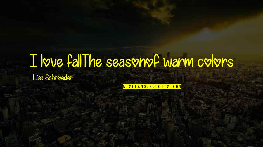 The Season Fall Quotes By Lisa Schroeder: I love fallThe seasonof warm colors