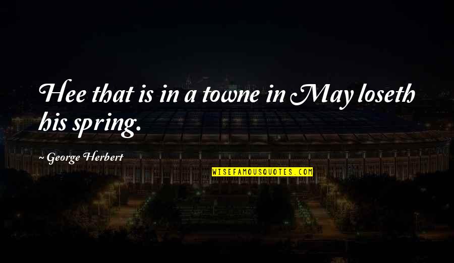 The Season Of Spring Quotes By George Herbert: Hee that is in a towne in May The Season Of Spring Quotes By George Herbert: Hee that is in a towne in May