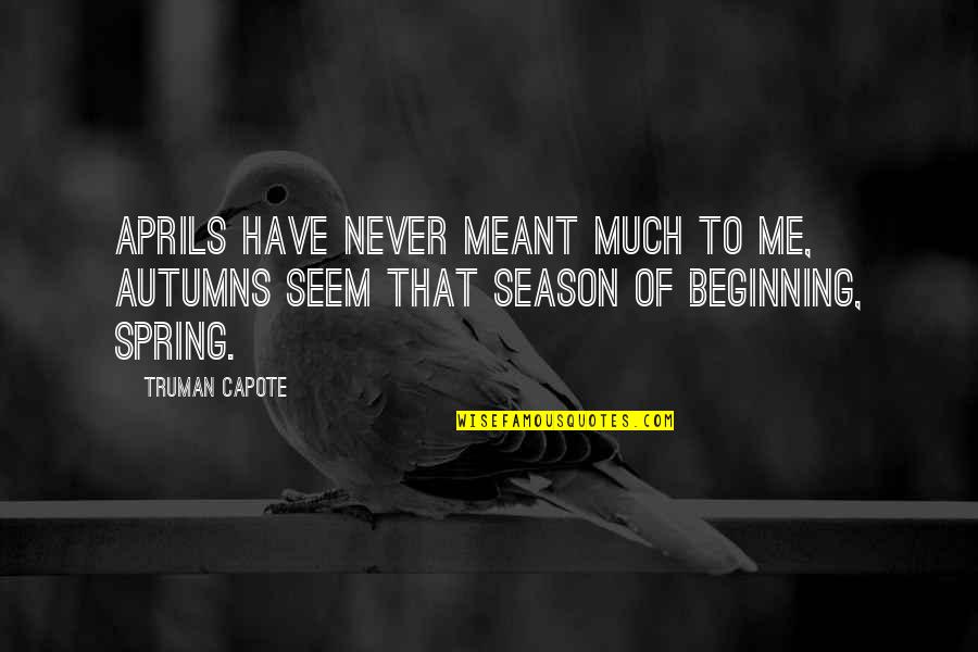 The Season Of Spring Quotes By Truman Capote: Aprils have never meant much to me, autumns