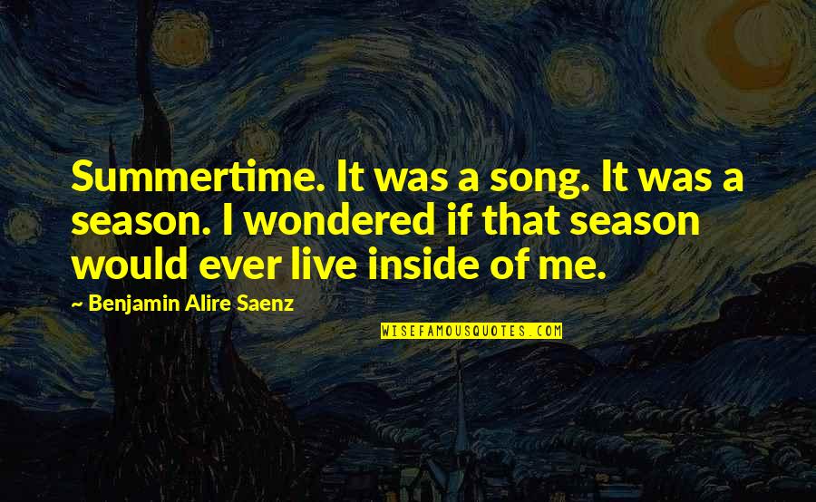 The Season Of Summer Quotes By Benjamin Alire Saenz: Summertime. It was a song. It was a The Season Of Summer Quotes By Benjamin Alire Saenz: Summertime. It was a song. It was a